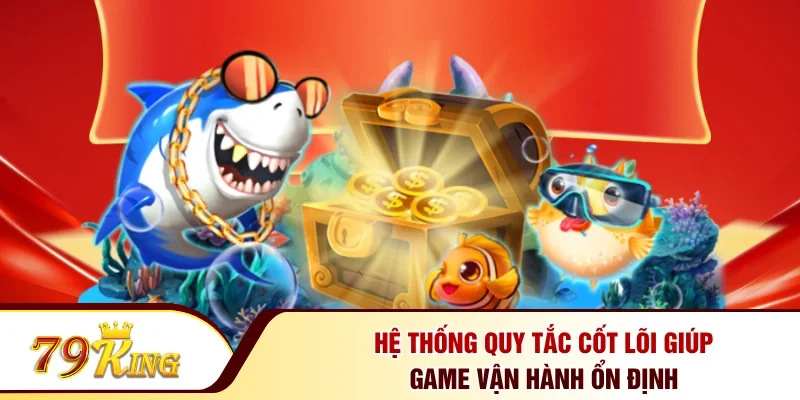 Hệ thống quy tắc cốt lõi giúp game vận hành ổn định